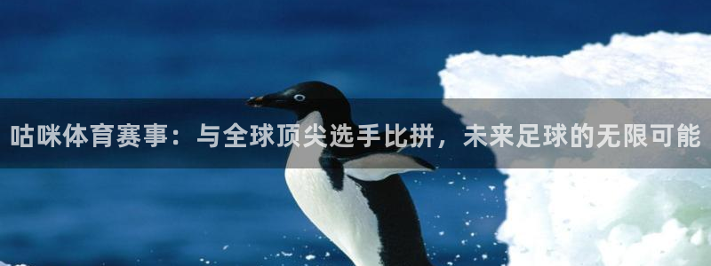 咕咪体育赛事：与全球顶尖选手比拼，未来足球的无限可能