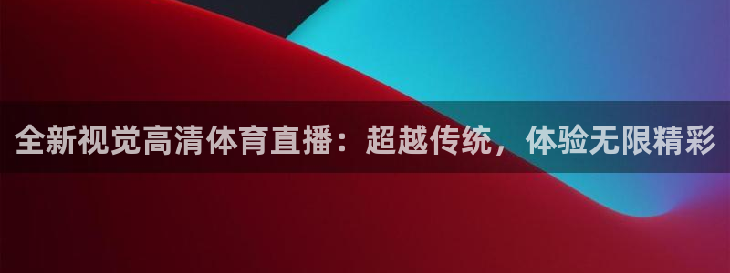 全新视觉高清体育直播：超越传统，体验无限精彩