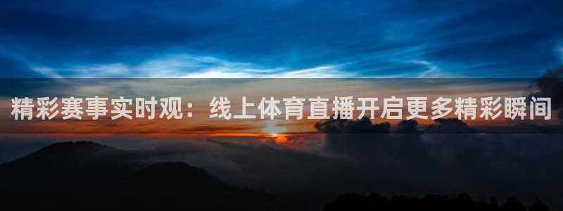 精彩赛事实时观：线上体育直播开启更多精彩瞬间