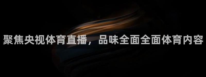 聚焦央视体育直播，品味全面全面体育内容